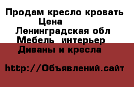 Продам кресло кровать › Цена ­ 7 500 - Ленинградская обл. Мебель, интерьер » Диваны и кресла   